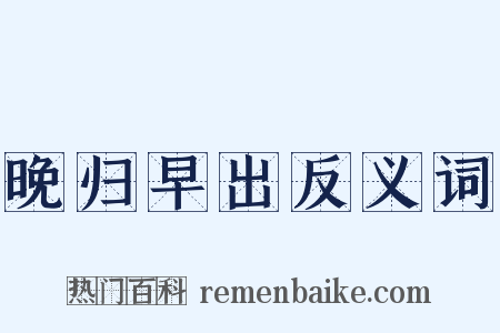 晚归早出反义词是什么意思的图片